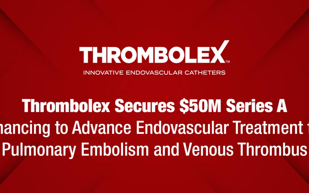 Thrombolex Secures $50M Series A Financing to Advance Endovascular Treatment for Pulmonary Embolism and Venous Thrombus
