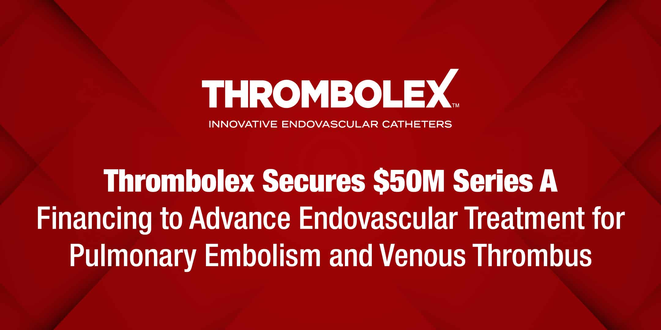Thrombolex Secures $50M Series A Financing to Advance Endovascular Treatment for Pulmonary Embolism and Venous Thrombus